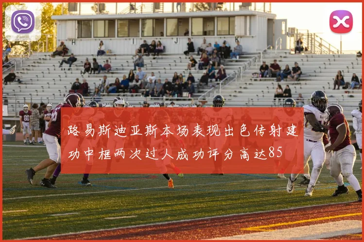 路易斯迪亚斯本场表现出色传射建功中框两次过人成功评分高达85