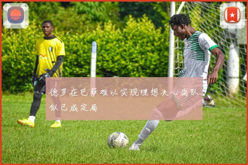 德罗在巴萨难以实现理想决心离队似已成定局