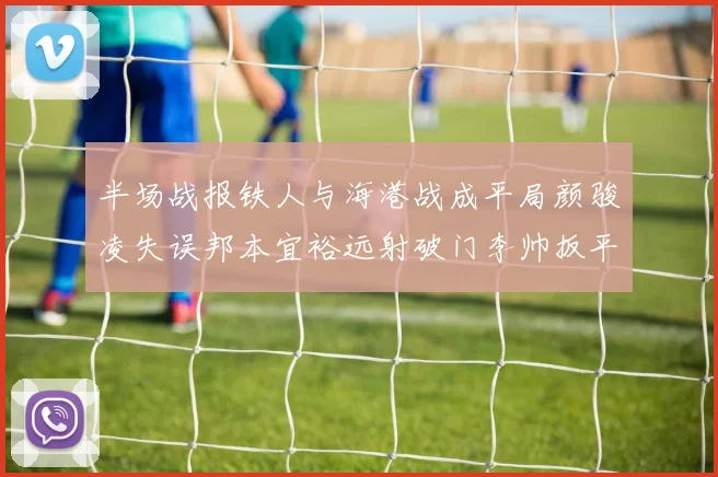 半场战报铁人与海港战成平局颜骏凌失误邦本宜裕远射破门李帅扳平