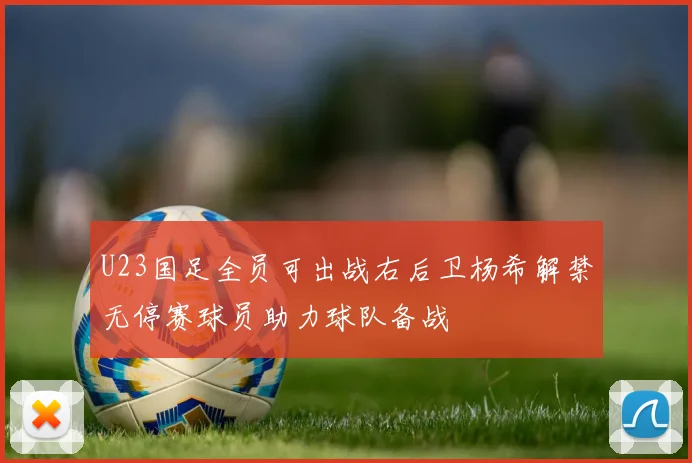 U23国足全员可出战右后卫杨希解禁无停赛球员助力球队备战