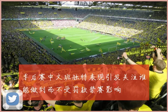 季后赛中文班独特表现引发关注谁能做到而不受罚款禁赛影响